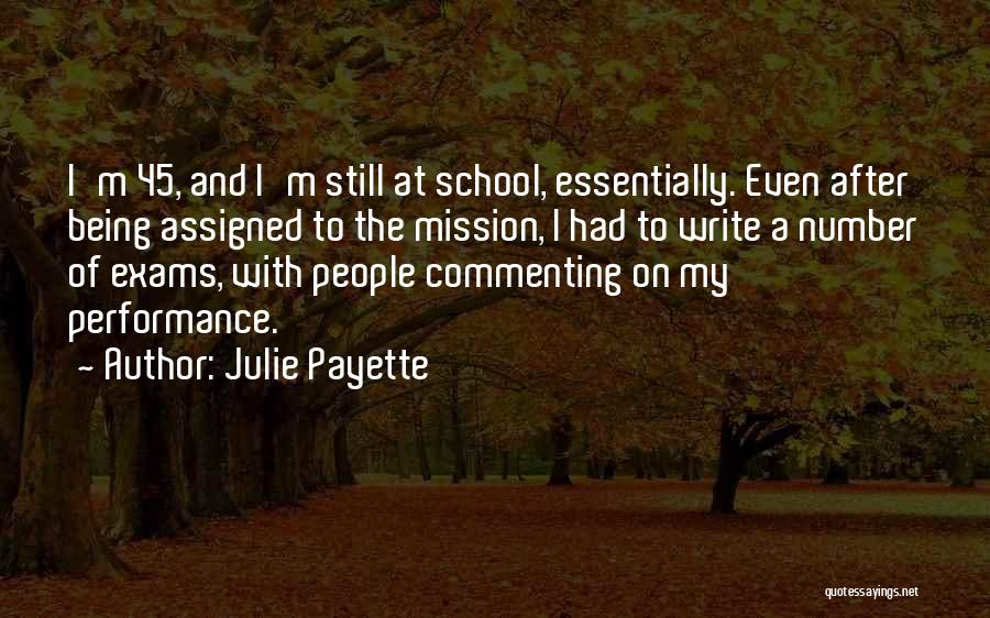 Julie Payette Quotes: I'm 45, And I'm Still At School, Essentially. Even After Being Assigned To The Mission, I Had To Write A