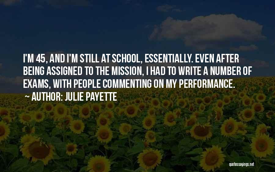 Julie Payette Quotes: I'm 45, And I'm Still At School, Essentially. Even After Being Assigned To The Mission, I Had To Write A