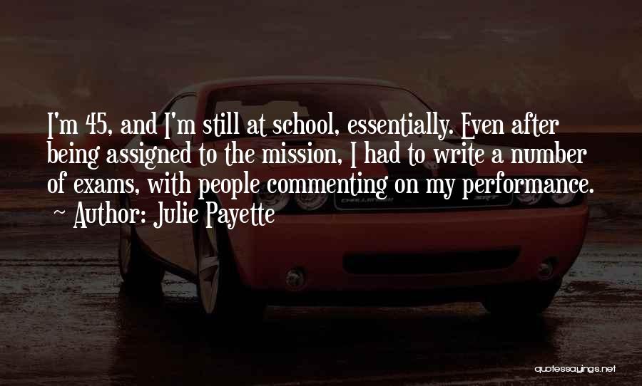 Julie Payette Quotes: I'm 45, And I'm Still At School, Essentially. Even After Being Assigned To The Mission, I Had To Write A