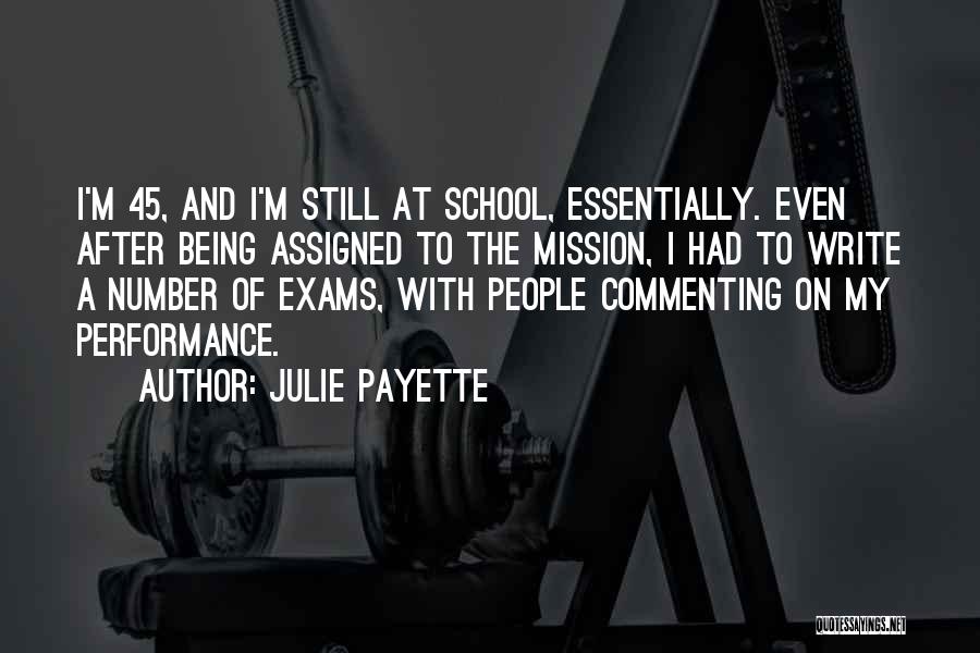 Julie Payette Quotes: I'm 45, And I'm Still At School, Essentially. Even After Being Assigned To The Mission, I Had To Write A