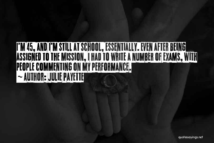 Julie Payette Quotes: I'm 45, And I'm Still At School, Essentially. Even After Being Assigned To The Mission, I Had To Write A