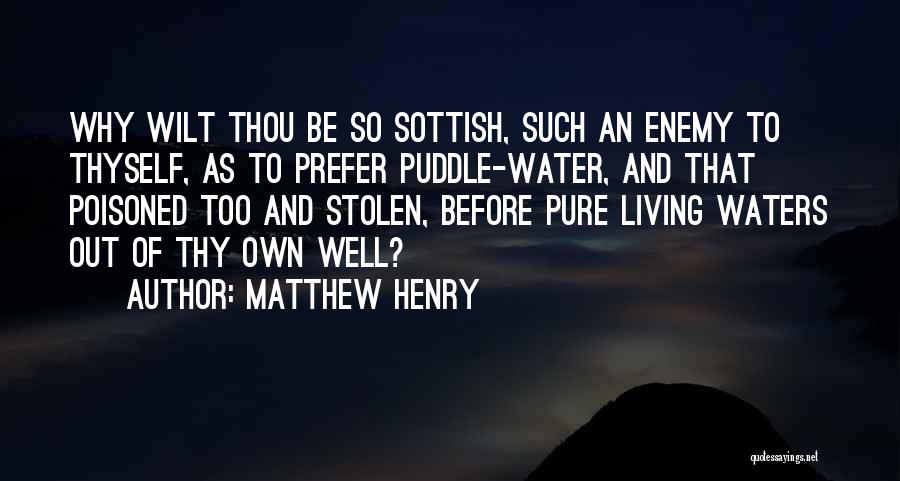 Matthew Henry Quotes: Why Wilt Thou Be So Sottish, Such An Enemy To Thyself, As To Prefer Puddle-water, And That Poisoned Too And