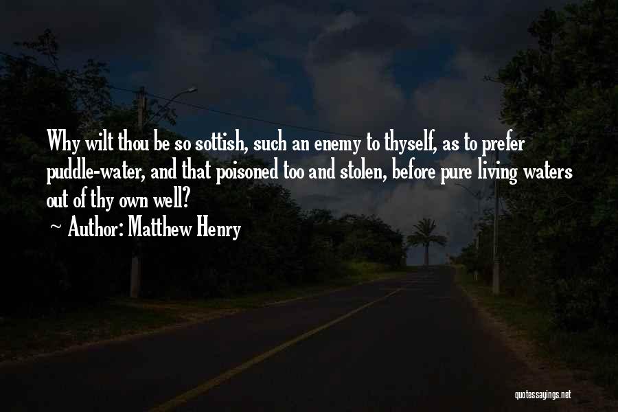 Matthew Henry Quotes: Why Wilt Thou Be So Sottish, Such An Enemy To Thyself, As To Prefer Puddle-water, And That Poisoned Too And