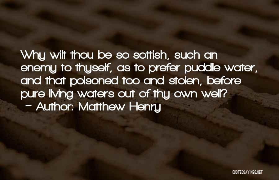 Matthew Henry Quotes: Why Wilt Thou Be So Sottish, Such An Enemy To Thyself, As To Prefer Puddle-water, And That Poisoned Too And