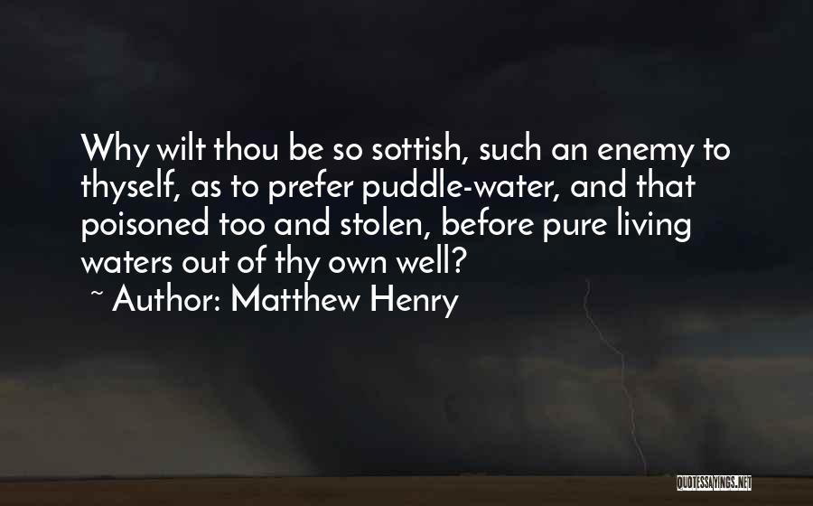 Matthew Henry Quotes: Why Wilt Thou Be So Sottish, Such An Enemy To Thyself, As To Prefer Puddle-water, And That Poisoned Too And