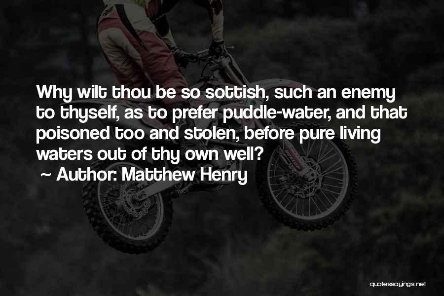 Matthew Henry Quotes: Why Wilt Thou Be So Sottish, Such An Enemy To Thyself, As To Prefer Puddle-water, And That Poisoned Too And