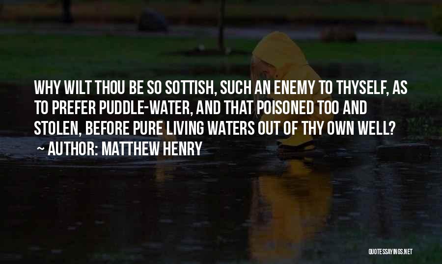 Matthew Henry Quotes: Why Wilt Thou Be So Sottish, Such An Enemy To Thyself, As To Prefer Puddle-water, And That Poisoned Too And