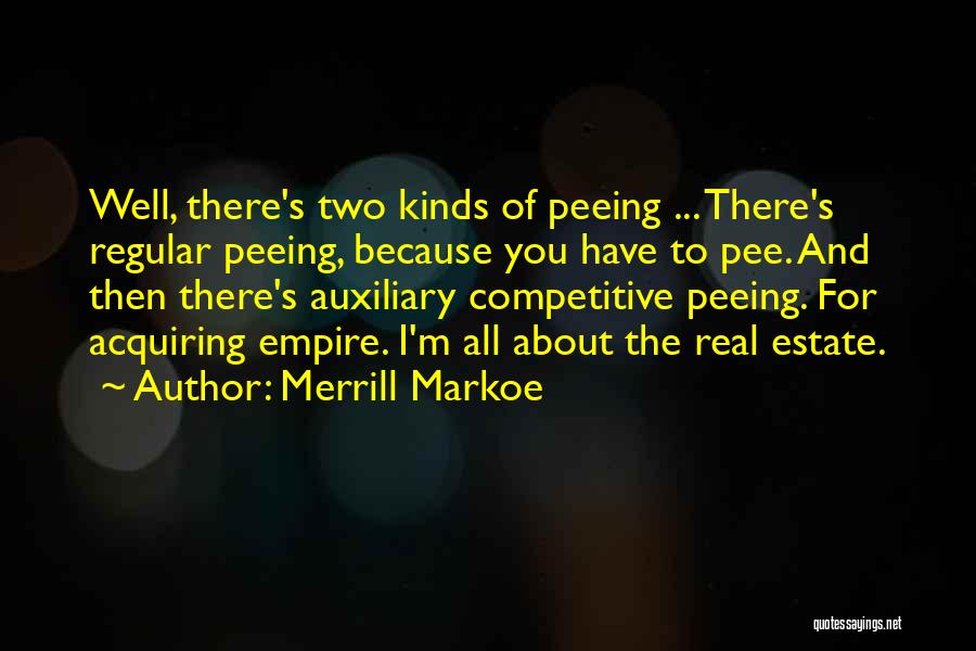 Merrill Markoe Quotes: Well, There's Two Kinds Of Peeing ... There's Regular Peeing, Because You Have To Pee. And Then There's Auxiliary Competitive