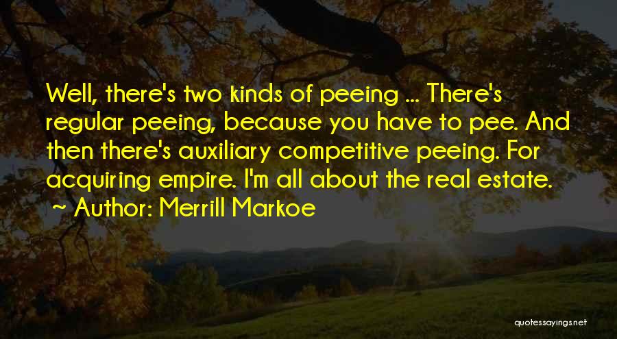 Merrill Markoe Quotes: Well, There's Two Kinds Of Peeing ... There's Regular Peeing, Because You Have To Pee. And Then There's Auxiliary Competitive