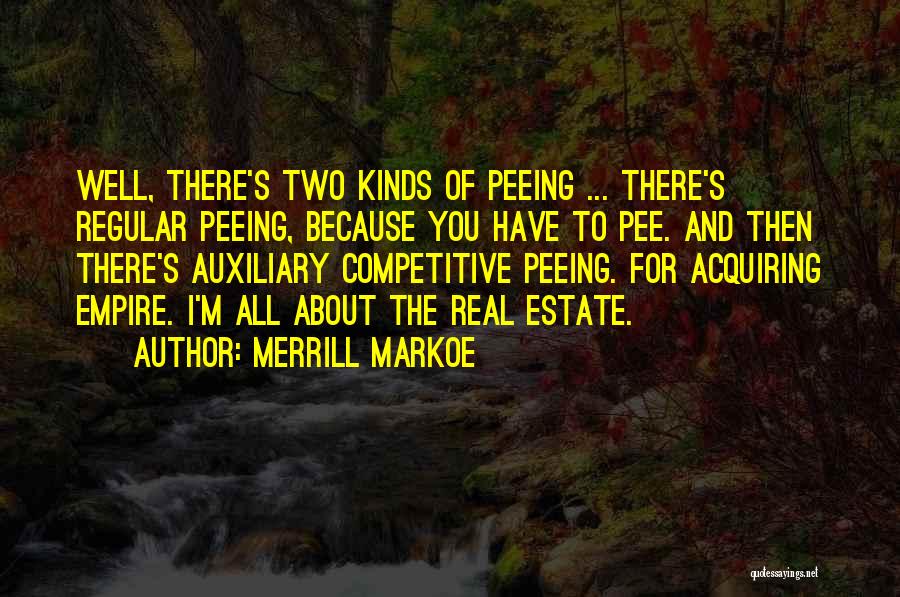 Merrill Markoe Quotes: Well, There's Two Kinds Of Peeing ... There's Regular Peeing, Because You Have To Pee. And Then There's Auxiliary Competitive