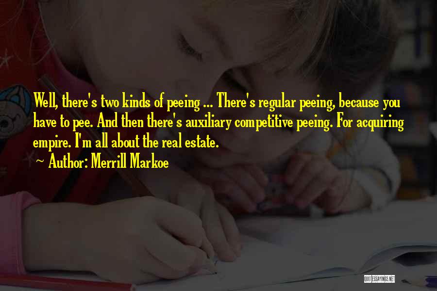 Merrill Markoe Quotes: Well, There's Two Kinds Of Peeing ... There's Regular Peeing, Because You Have To Pee. And Then There's Auxiliary Competitive