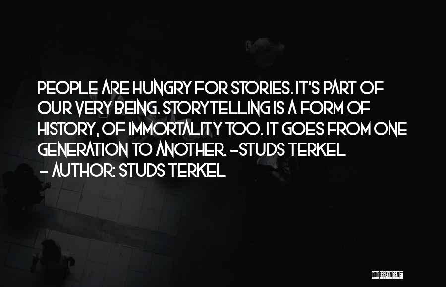 Studs Terkel Quotes: People Are Hungry For Stories. It's Part Of Our Very Being. Storytelling Is A Form Of History, Of Immortality Too.