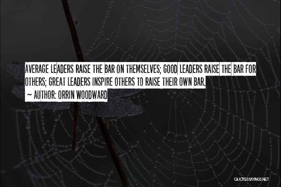 Orrin Woodward Quotes: Average Leaders Raise The Bar On Themselves; Good Leaders Raise The Bar For Others; Great Leaders Inspire Others To Raise
