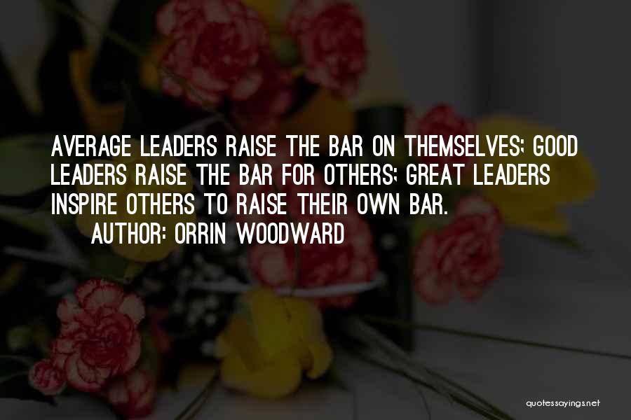 Orrin Woodward Quotes: Average Leaders Raise The Bar On Themselves; Good Leaders Raise The Bar For Others; Great Leaders Inspire Others To Raise