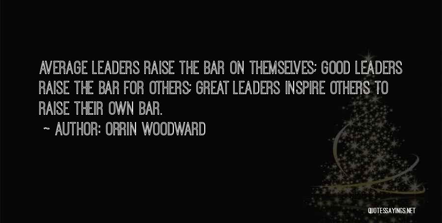 Orrin Woodward Quotes: Average Leaders Raise The Bar On Themselves; Good Leaders Raise The Bar For Others; Great Leaders Inspire Others To Raise