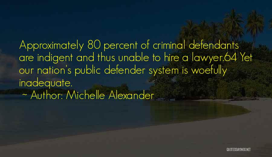 Michelle Alexander Quotes: Approximately 80 Percent Of Criminal Defendants Are Indigent And Thus Unable To Hire A Lawyer.64 Yet Our Nation's Public Defender