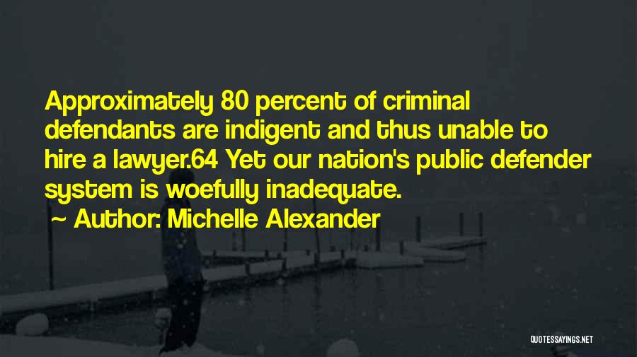 Michelle Alexander Quotes: Approximately 80 Percent Of Criminal Defendants Are Indigent And Thus Unable To Hire A Lawyer.64 Yet Our Nation's Public Defender