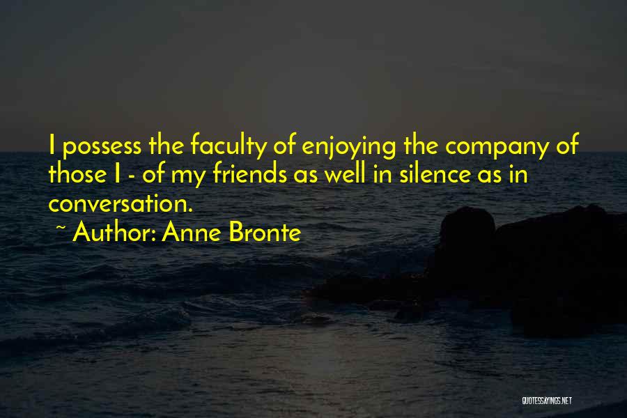 Anne Bronte Quotes: I Possess The Faculty Of Enjoying The Company Of Those I - Of My Friends As Well In Silence As