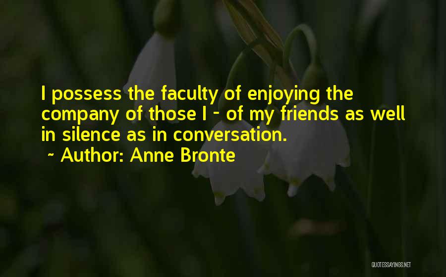 Anne Bronte Quotes: I Possess The Faculty Of Enjoying The Company Of Those I - Of My Friends As Well In Silence As