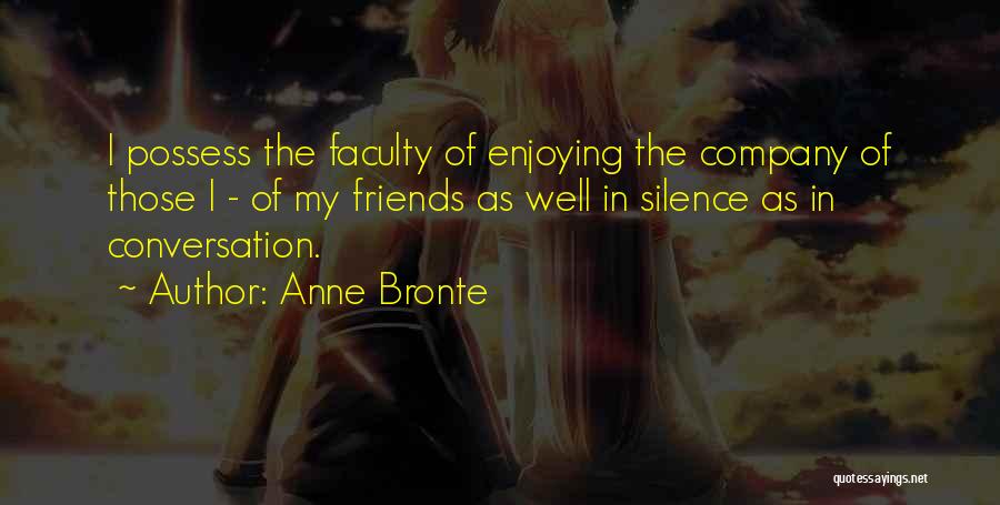 Anne Bronte Quotes: I Possess The Faculty Of Enjoying The Company Of Those I - Of My Friends As Well In Silence As