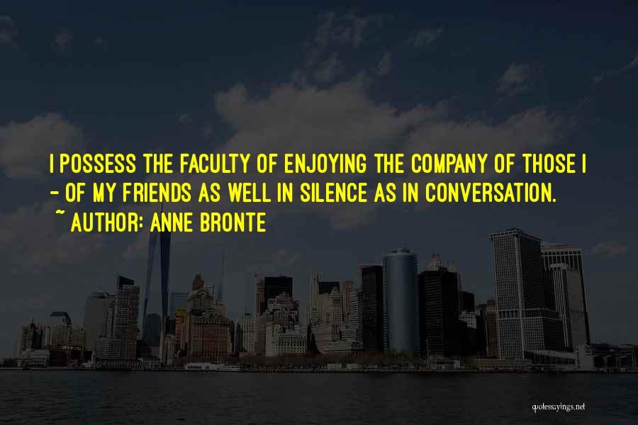 Anne Bronte Quotes: I Possess The Faculty Of Enjoying The Company Of Those I - Of My Friends As Well In Silence As