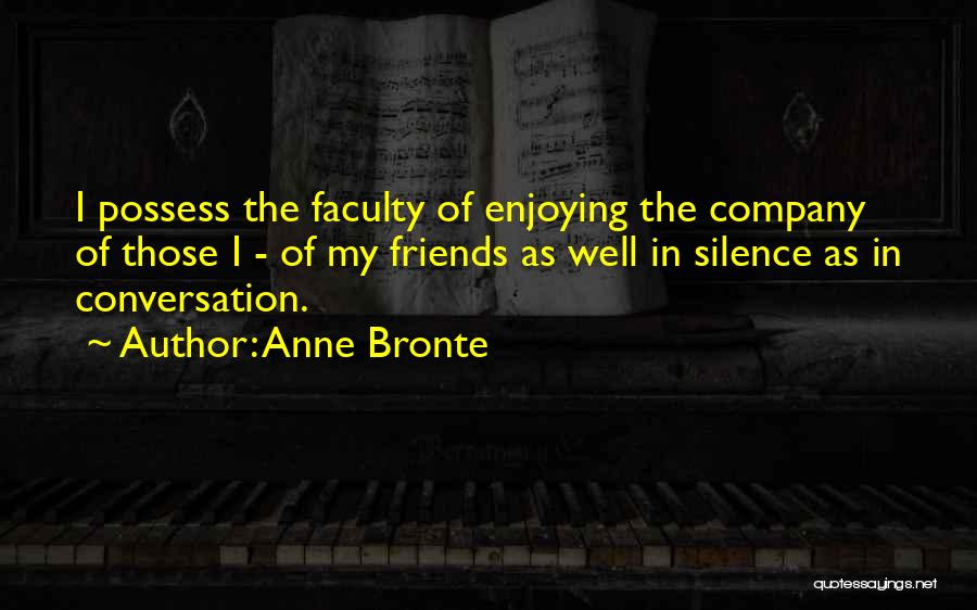 Anne Bronte Quotes: I Possess The Faculty Of Enjoying The Company Of Those I - Of My Friends As Well In Silence As