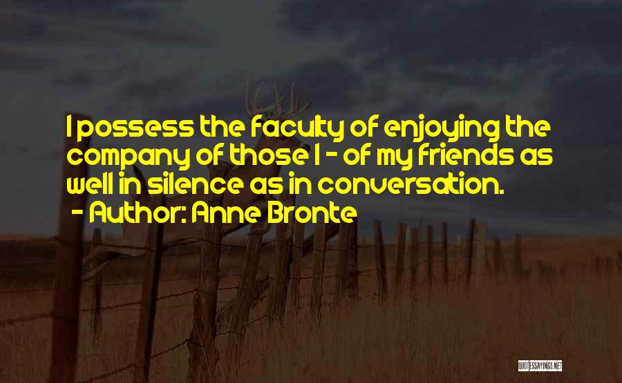 Anne Bronte Quotes: I Possess The Faculty Of Enjoying The Company Of Those I - Of My Friends As Well In Silence As