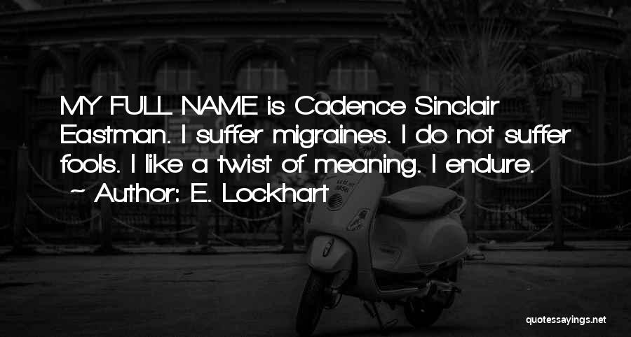 E. Lockhart Quotes: My Full Name Is Cadence Sinclair Eastman. I Suffer Migraines. I Do Not Suffer Fools. I Like A Twist Of