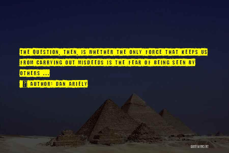 Dan Ariely Quotes: The Question, Then, Is Whether The Only Force That Keeps Us From Carrying Out Misdeeds Is The Fear Of Being