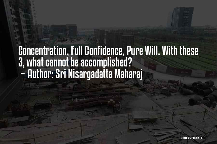 Sri Nisargadatta Maharaj Quotes: Concentration, Full Confidence, Pure Will. With These 3, What Cannot Be Accomplished?