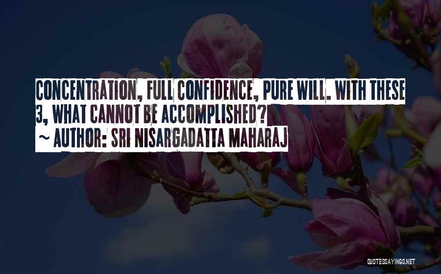 Sri Nisargadatta Maharaj Quotes: Concentration, Full Confidence, Pure Will. With These 3, What Cannot Be Accomplished?