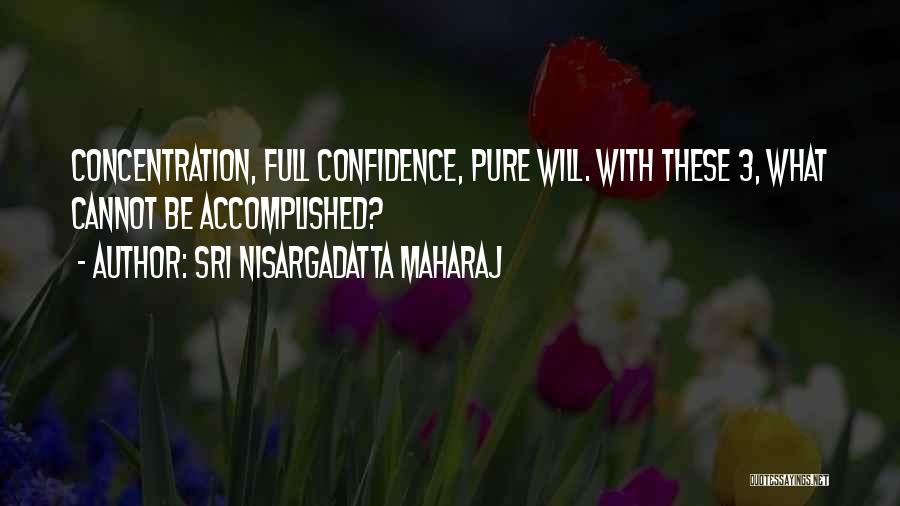 Sri Nisargadatta Maharaj Quotes: Concentration, Full Confidence, Pure Will. With These 3, What Cannot Be Accomplished?