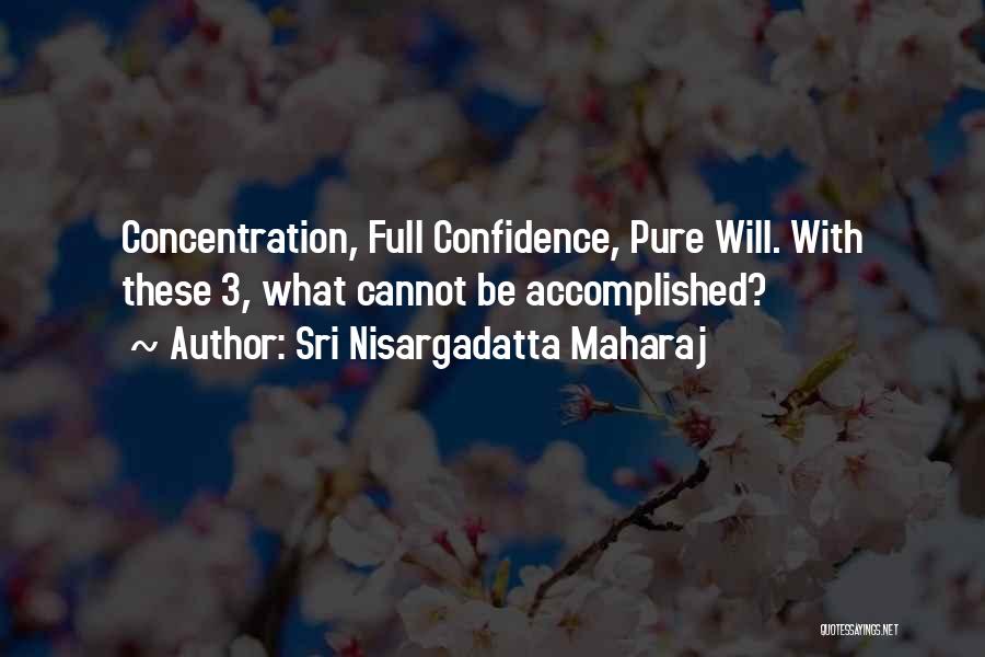 Sri Nisargadatta Maharaj Quotes: Concentration, Full Confidence, Pure Will. With These 3, What Cannot Be Accomplished?