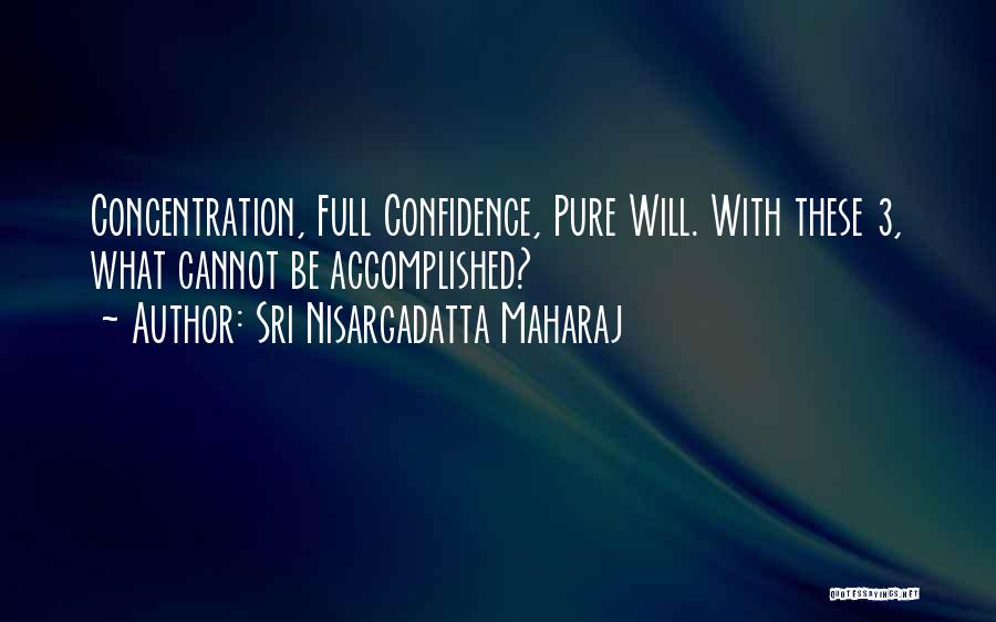 Sri Nisargadatta Maharaj Quotes: Concentration, Full Confidence, Pure Will. With These 3, What Cannot Be Accomplished?