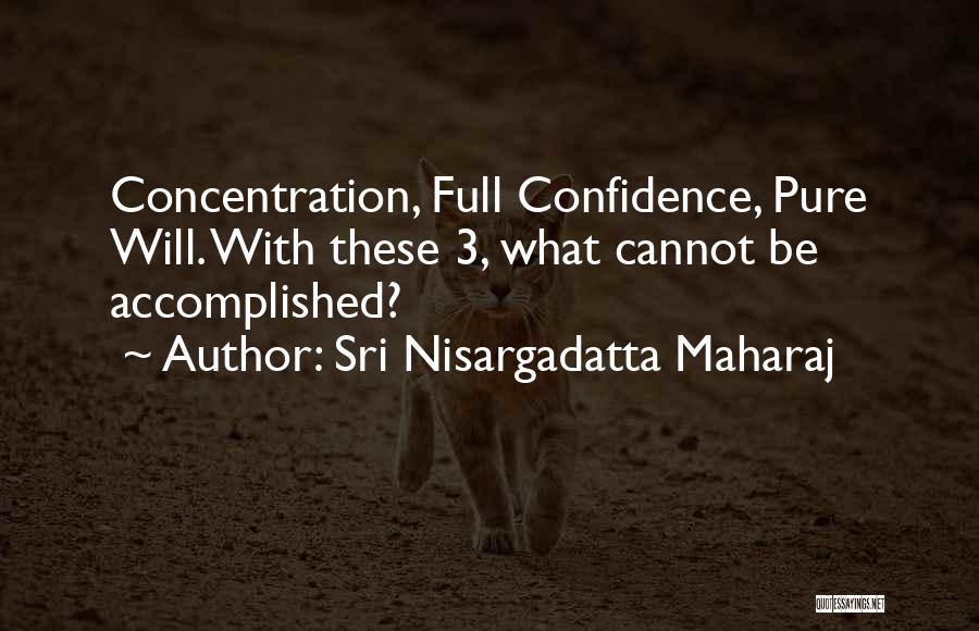 Sri Nisargadatta Maharaj Quotes: Concentration, Full Confidence, Pure Will. With These 3, What Cannot Be Accomplished?