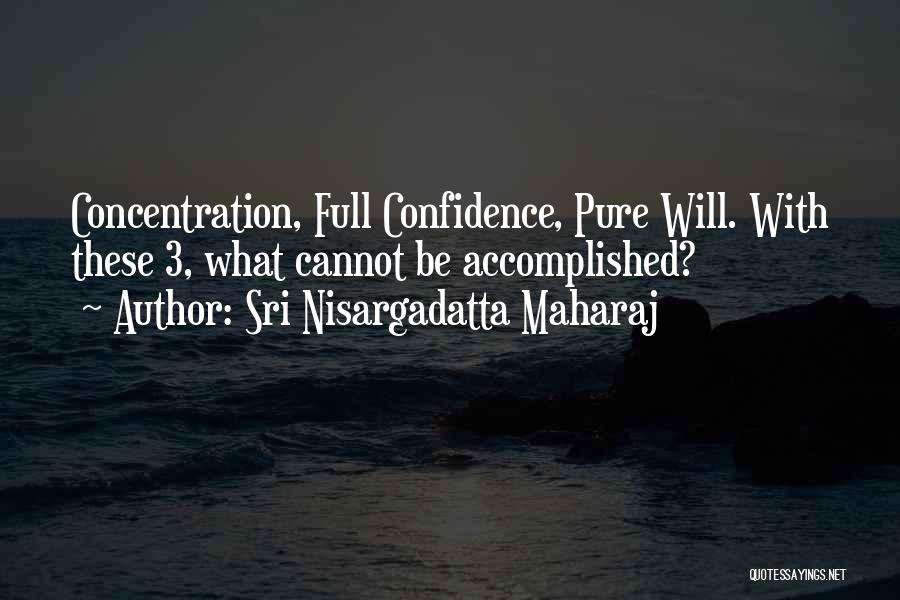Sri Nisargadatta Maharaj Quotes: Concentration, Full Confidence, Pure Will. With These 3, What Cannot Be Accomplished?