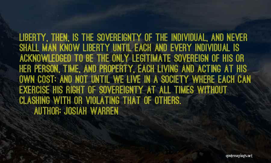 Josiah Warren Quotes: Liberty, Then, Is The Sovereignty Of The Individual, And Never Shall Man Know Liberty Until Each And Every Individual Is