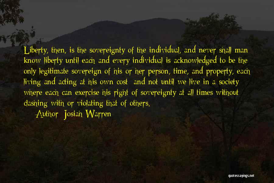 Josiah Warren Quotes: Liberty, Then, Is The Sovereignty Of The Individual, And Never Shall Man Know Liberty Until Each And Every Individual Is
