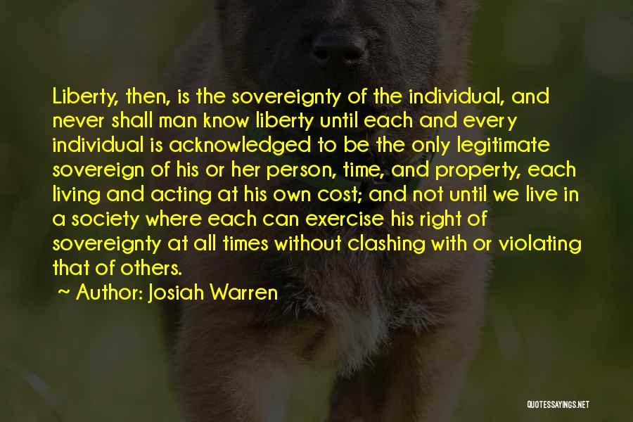 Josiah Warren Quotes: Liberty, Then, Is The Sovereignty Of The Individual, And Never Shall Man Know Liberty Until Each And Every Individual Is