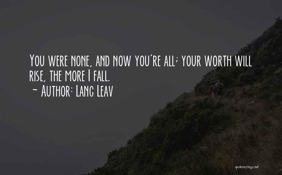 Lang Leav Quotes: You Were None, And Now You're All; Your Worth Will Rise, The More I Fall.