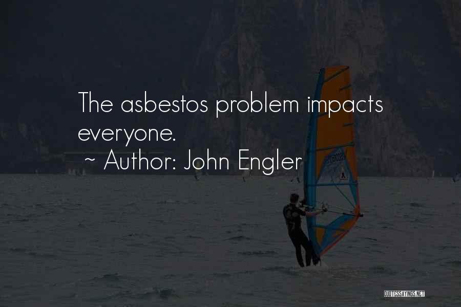 John Engler Quotes: The Asbestos Problem Impacts Everyone.