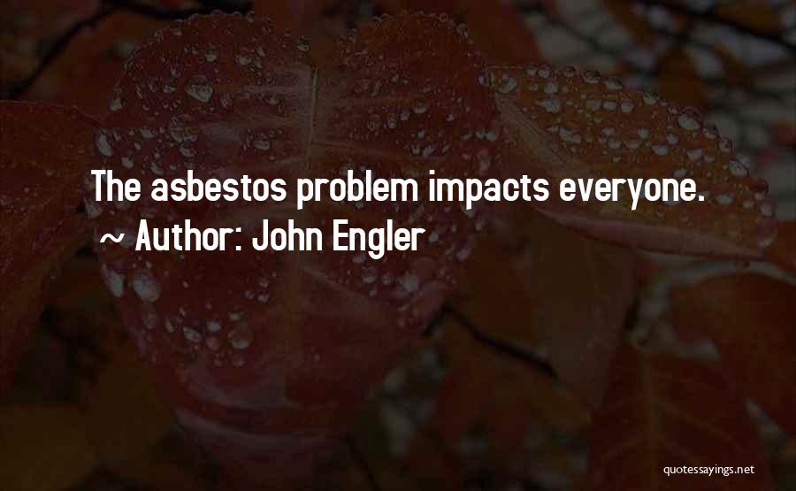 John Engler Quotes: The Asbestos Problem Impacts Everyone.