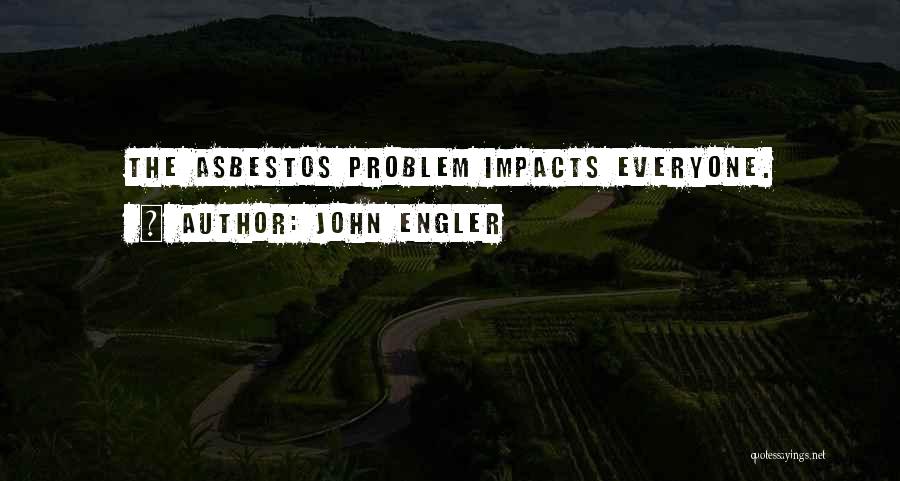 John Engler Quotes: The Asbestos Problem Impacts Everyone.