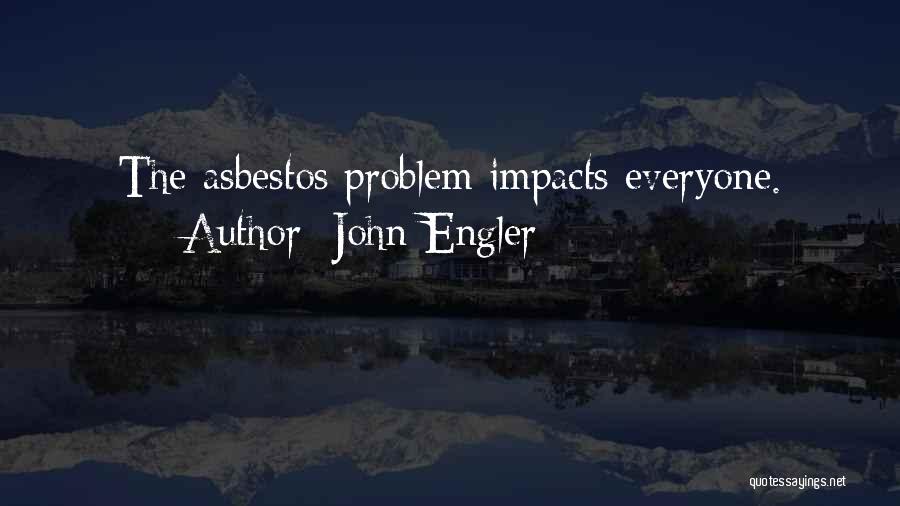 John Engler Quotes: The Asbestos Problem Impacts Everyone.