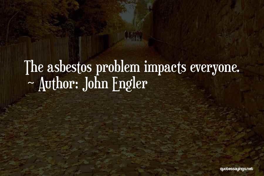 John Engler Quotes: The Asbestos Problem Impacts Everyone.