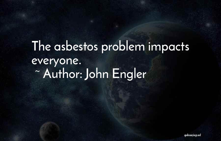 John Engler Quotes: The Asbestos Problem Impacts Everyone.