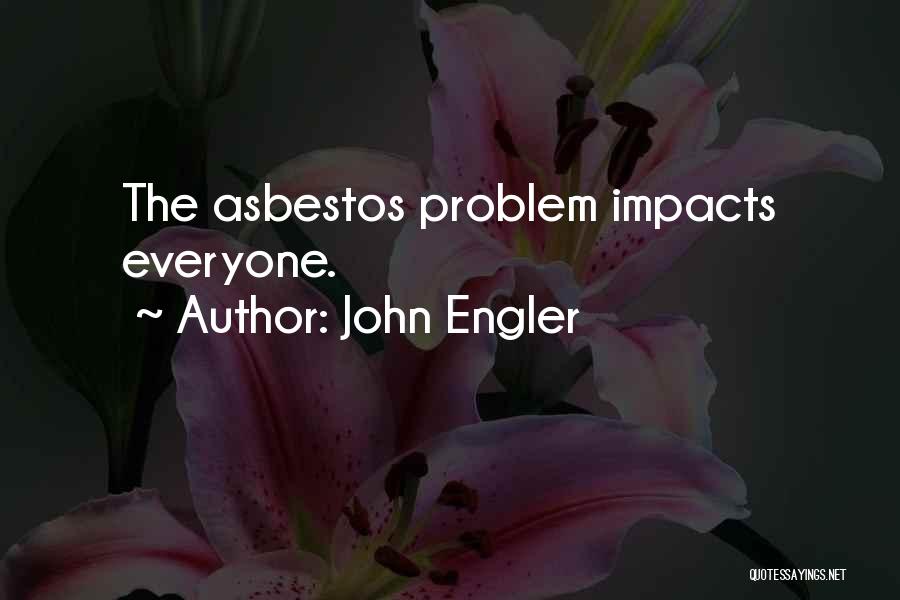 John Engler Quotes: The Asbestos Problem Impacts Everyone.