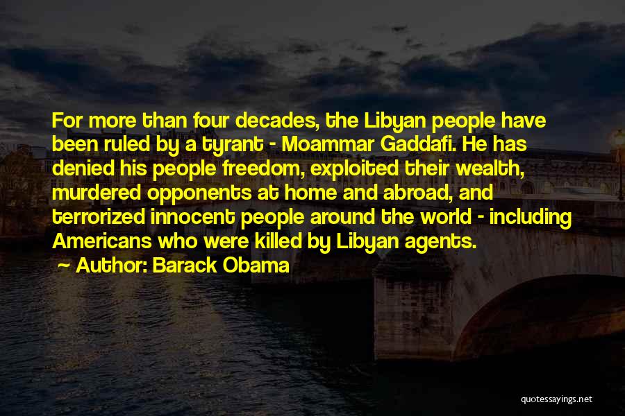 Barack Obama Quotes: For More Than Four Decades, The Libyan People Have Been Ruled By A Tyrant - Moammar Gaddafi. He Has Denied