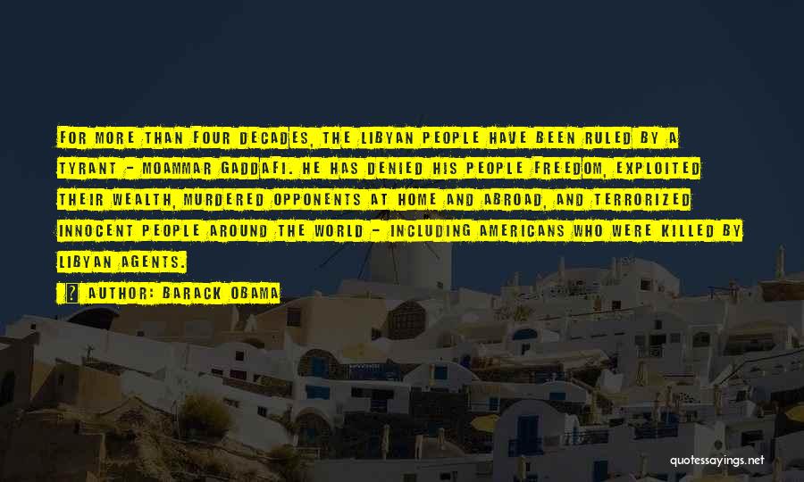 Barack Obama Quotes: For More Than Four Decades, The Libyan People Have Been Ruled By A Tyrant - Moammar Gaddafi. He Has Denied