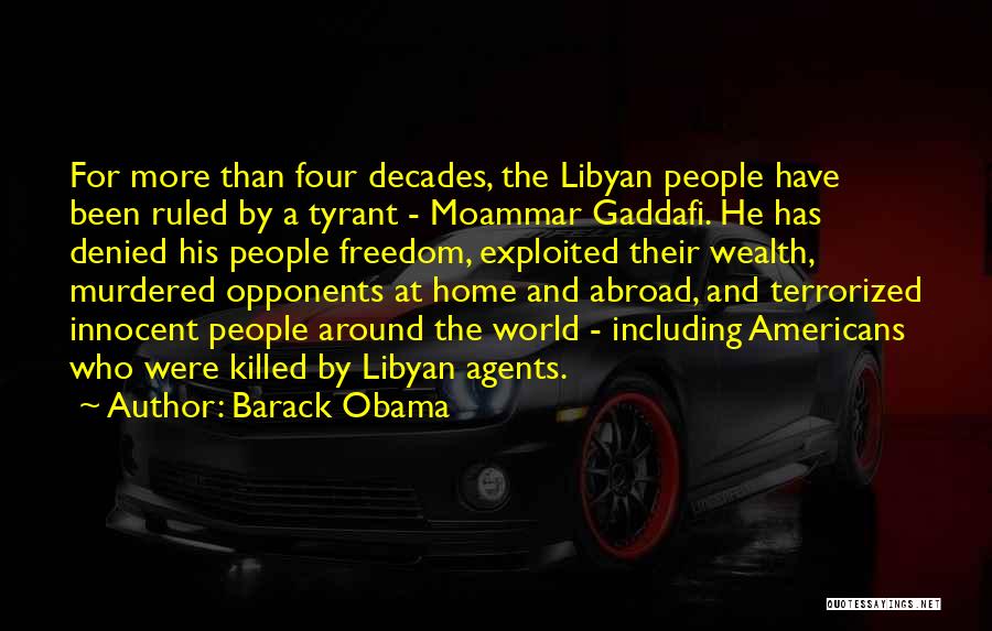 Barack Obama Quotes: For More Than Four Decades, The Libyan People Have Been Ruled By A Tyrant - Moammar Gaddafi. He Has Denied